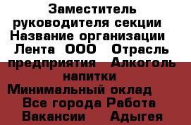 Заместитель руководителя секции › Название организации ­ Лента, ООО › Отрасль предприятия ­ Алкоголь, напитки › Минимальный оклад ­ 1 - Все города Работа » Вакансии   . Адыгея респ.